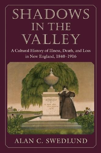 Shadows in the Valley: A Cultural History of Illness, Death, and Loss in New England, 1840-1916