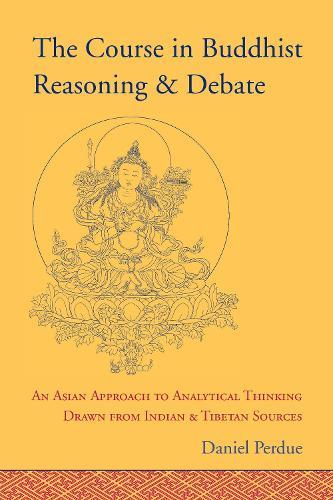 The Course in Buddhist Reasoning and Debate: An Asian Approach to Analytical Thinking Drawn from Indian and Tibetan Sources