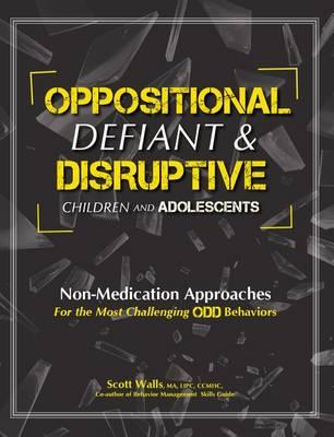 Oppositional, Defiant & Disruptive Children and Adolescents: Non-Medication Appoaches for the Most Challenging Odd Behaviors