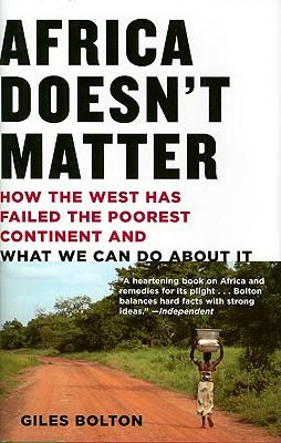 Africa Doesn't Matter: How the West Has Failed the Poorest Continent and What We Can Do about It