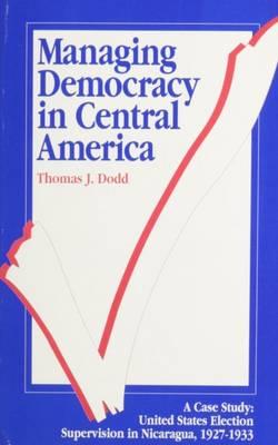 Managing Democracy in Central America: United States Election Supervision in Nicaragua, 1927-1933