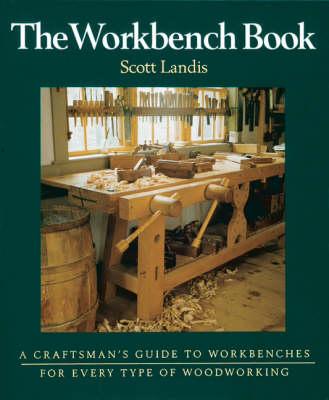 The Workbench Book: A Craftsman's Guide to Workbenches for Every Type of Woodworking