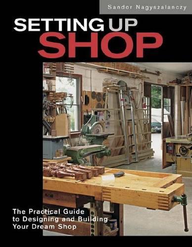 Setting Up Shop: The Practical Guide to Designing Your Dream Workshop