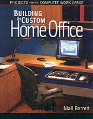 Building the Custom Home Office: Projects for the Complete Work Place