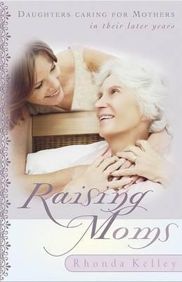 Raising Moms: Daughters Caring for Mothers in Their Later Years