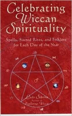 Celebrating Wiccan Spirituality: Spells, Sacred Rites and Folklore for Each Day of the Year