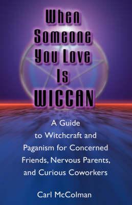 When Someone You Love is Wiccan: A Guide to Witchcraft and Paganism for Concerned Friends, Nervous Parents and Curious Co-Workers