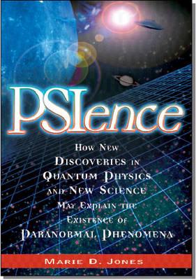 Psience: How New Discoveries in Quantum Physics and New Science May Explain the Existence of Paranormal Phenomena