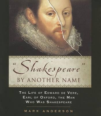 Shakespeare by Another Name: The Life of Edward de Vere, Earl of Oxford, the Man Who Was Shakespeare