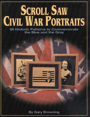 Scroll Saw Civil War Portraits: 58 Historic Patterns to Commemorate the Blue and the Gray