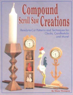 Compound Scroll Saw Creations: Ready-to-cut Patterns and Techniques for Clocks, Candlesticks and More