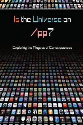 Is the Universe an App?: Exploring the Physics of Consciousness