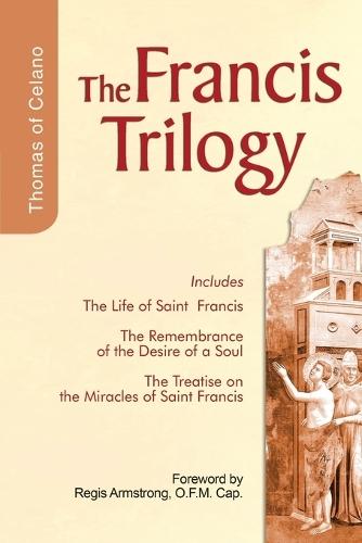 Francis Trilogy of Thomas of Celano: The Life of Saint Frances, The Remembrance of the Desire of a Soul, The Treatise on the Miracles of Saint Francis