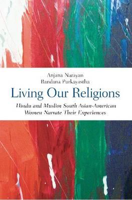 Living Our Religions: South Asian American Hindu and Muslim Women Narrate Their Experiences
