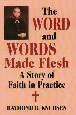 Word and Words Made Flesh, The: A Story of Faith in Practice