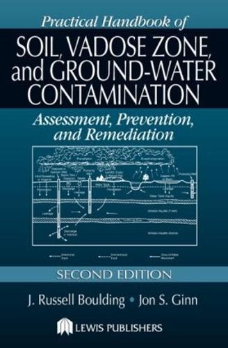 Practical Handbook of Soil, Vadose Zone, and Ground-Water Contamination: Assessment, Prevention, and Remediation, Second Edition
