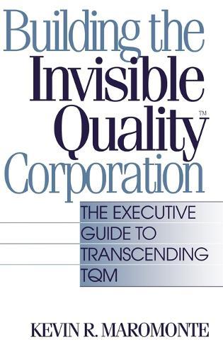 Building the Invisible Quality(tm) Corporation: The Executive Guide to Transcending TQM