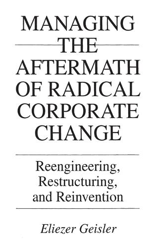 Managing the Aftermath of Radical Corporate Change: Reengineering, Restructuring, and Reinvention