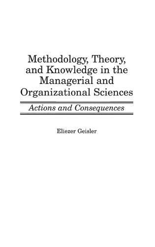 Methodology, Theory, and Knowledge in the Managerial and Organizational Sciences: Actions and Consequences