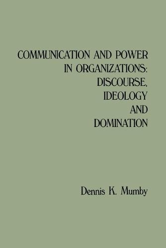 Communication and Power in Organizations: Discourse, Ideology, and Domination