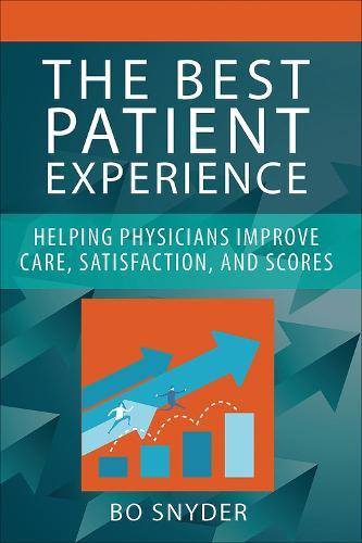 The Best Patient Experience: Helping Physicians Improve Care, Satisfaction, and Scores