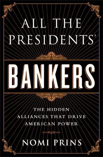 All the Presidents' Bankers: The Hidden Alliances that Drive American Power