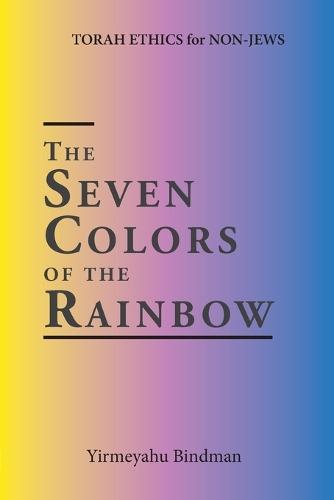 The Seven Colors of the Rainbow: TORAH ETHICS for NON-JEWS