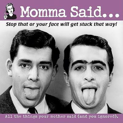 Momma Said...: Stop That or Your Face Will Get Stuck That Way!