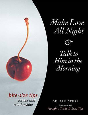 Make Love All Night & Talk to Him in the Morning: Bite-Size Tips for Sex and Relationships