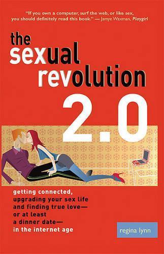 The Sexual Revolution 2.0: Getting Connected, Upgrading Your Sex Life and Finding True Love - or at Least a Dinner Date - in the Internet Age