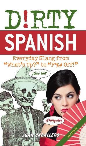Dirty Spanish: Everyday Slang from 'What's Up?' to 'F*%# Off'