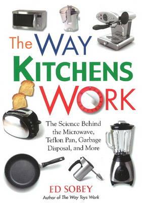 The Way Kitchens Work: The Science Behind the Microwave, Teflon Pan, Garbage Disposal, and More