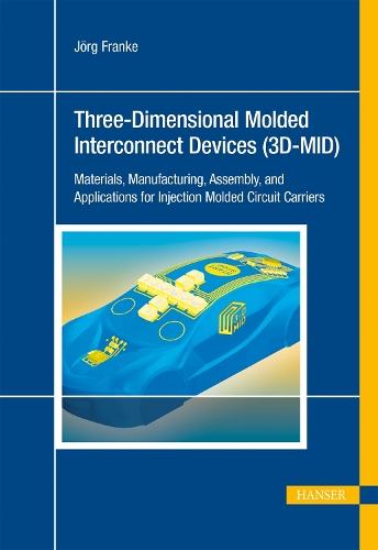 Three-Dimensional Molded Interconnect Devices (3D-MID): Materials, Manufacturing, Assembly and Applications for Injection Molded Circuit Carriers