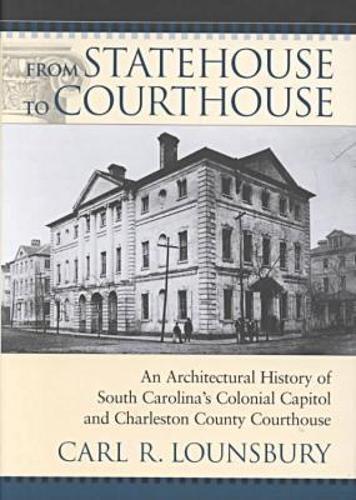 From Statehouse to Courthouse: An Architectural History of South Carolina's Colonial Capitol and Charleston County Courthouse