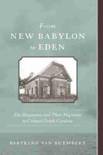 From New Babylon to Eden: The Huguenots and Their Migration to Colonial South Carolina