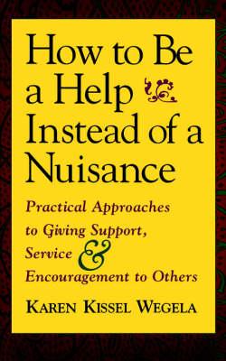 How to be a Help Instead of a Nuisance: Practical Approaches to Giving Support, Service and Encouragement to Others