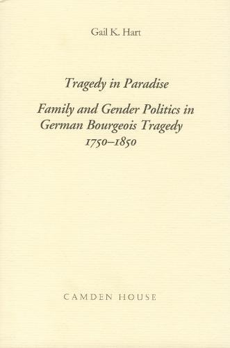 Tragedy in Paradise: Family and Gender Politics in German Bourgeois Tragedy 1750-1850