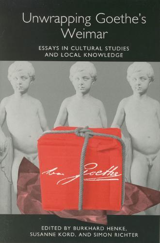 Unwrapping Goethe's Weimar: Essays in Cultural Studies and Local Knowledge