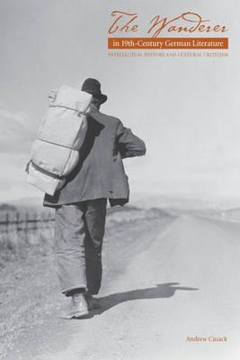 The Wanderer in Nineteenth-Century German Literature: Intellectual History and Cultural Criticism