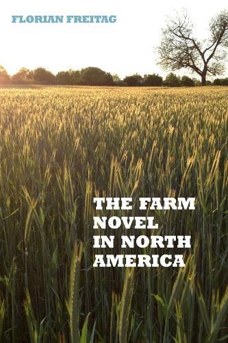The Farm Novel in North America: Genre and Nation in the United States, English Canada, and French Canada, 1845-1945