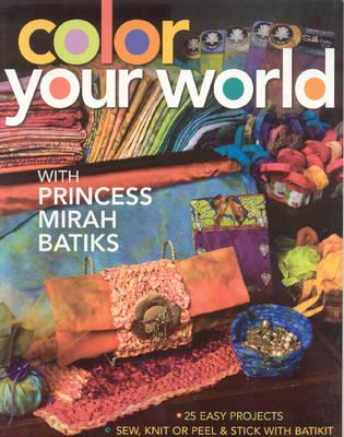 Color Your World With Princess Mirah Batiks: • 25 Easy Projects • Sew, Knit or Peel & Stick with Batikit