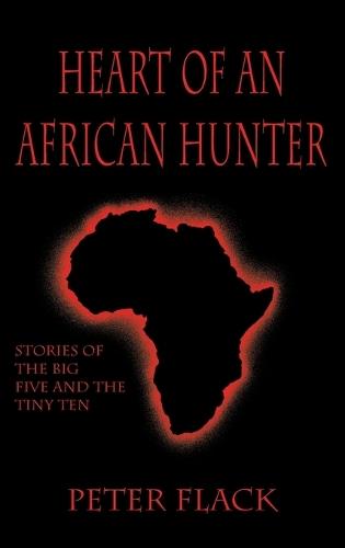 Heart of an African Hunter: Stories on the Big Five and Tiny Ten