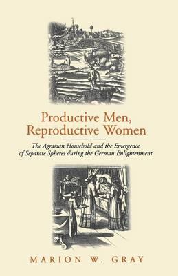 Productive Men and Reproductive Women: The Agrarian Household and the Emergence of Separate Spheres during the German Enlightenment