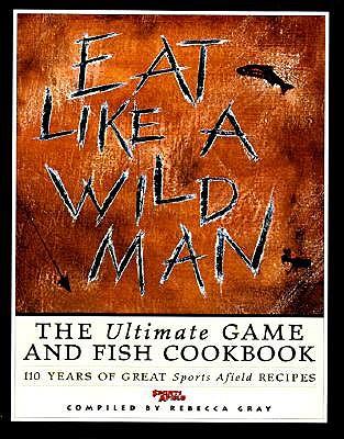 Eat Like a Wildman: 110 Years of Great Game and Fish Recipes
