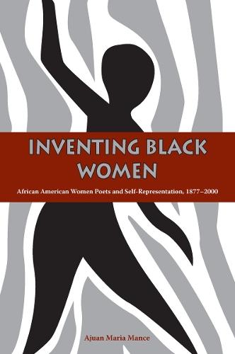 Inventing Black Women: African American Women Poets and Self-Representation, 1877-2000