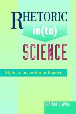 Rhetoric in(to) Science: Style As Invention in Inquiry