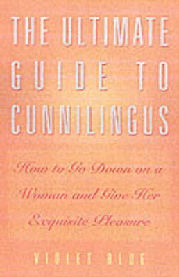 The Ultimate Guide To Cunnilingus: How to Go Down on a Woman and Give Her Exquisite Pleasure