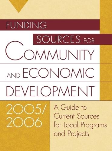 Funding Sources for Community and Economic Development 2005/2006: A Guide to Current Sources for Local Programs and Projects