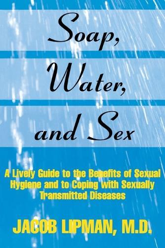 Soap, Water, and Sex: A Lively Guide to the Benefits of Sexual Hygiene and to Coping With Sexually Transmitted Diseases