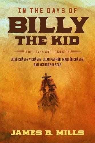 In the Days of Billy the Kid: The Lives and Times of José Chávez Y Chávez, Juan Patrón, Martín Chávez, and Yginio Salazar